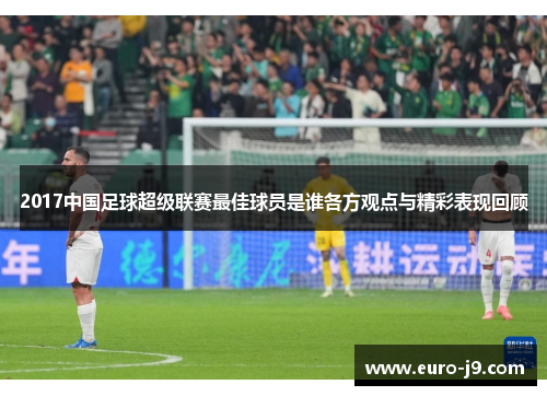 2017中国足球超级联赛最佳球员是谁各方观点与精彩表现回顾