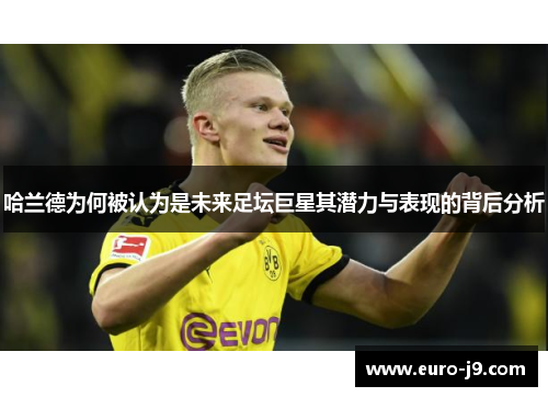 哈兰德为何被认为是未来足坛巨星其潜力与表现的背后分析