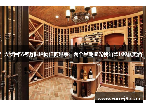 大罗回忆与万佩塔同住时趣事：两个星期喝光我酒窖100瓶美酒