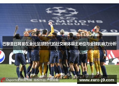巴黎圣日耳曼在金元足球时代的社交媒体霸主地位与全球影响力分析