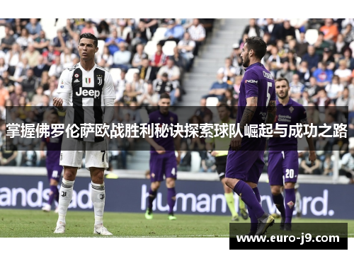 掌握佛罗伦萨欧战胜利秘诀探索球队崛起与成功之路