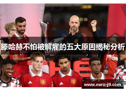 滕哈赫不怕被解雇的五大原因揭秘分析