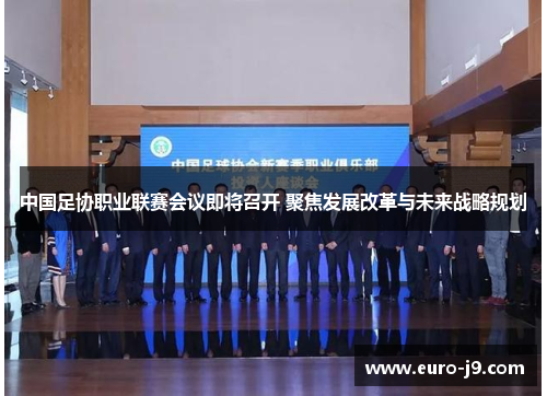 中国足协职业联赛会议即将召开 聚焦发展改革与未来战略规划