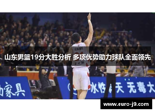 山东男篮19分大胜分析 多项优势助力球队全面领先