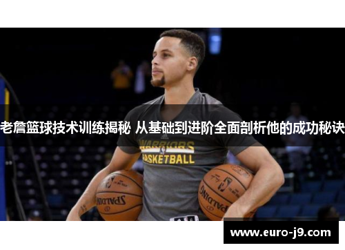 老詹篮球技术训练揭秘 从基础到进阶全面剖析他的成功秘诀