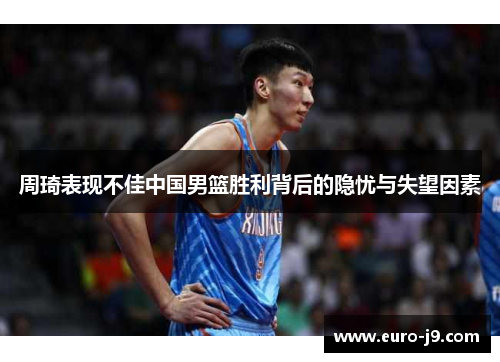 周琦表现不佳中国男篮胜利背后的隐忧与失望因素