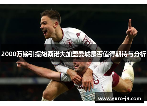 2000万镑引援胡桑诺夫加盟曼城是否值得期待与分析