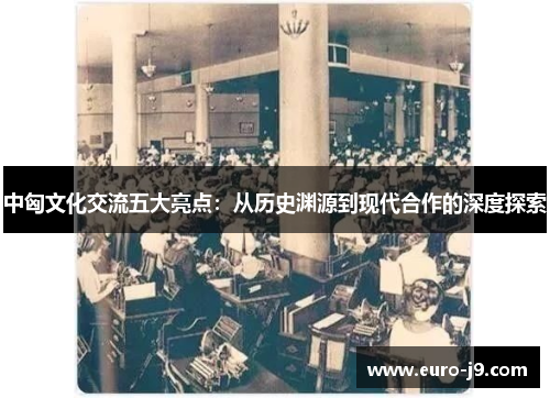 中匈文化交流五大亮点：从历史渊源到现代合作的深度探索