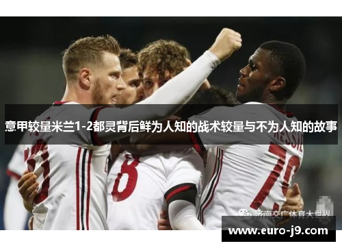 意甲较量米兰1-2都灵背后鲜为人知的战术较量与不为人知的故事