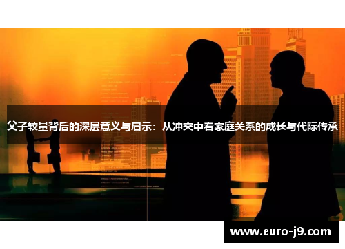 父子较量背后的深层意义与启示：从冲突中看家庭关系的成长与代际传承