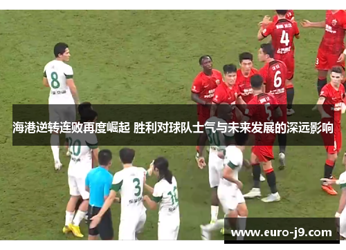 海港逆转连败再度崛起 胜利对球队士气与未来发展的深远影响