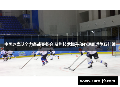 中国冰壶队全力备战亚冬会 聚焦技术提升和心理调适争取佳绩