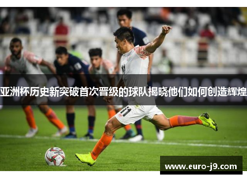 亚洲杯历史新突破首次晋级的球队揭晓他们如何创造辉煌