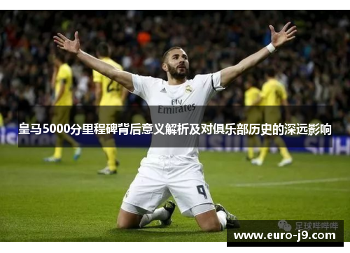 皇马5000分里程碑背后意义解析及对俱乐部历史的深远影响