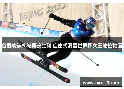 谷爱凌崇礼站再获胜利 自由式滑雪世界杯女王地位稳固
