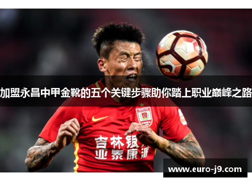 加盟永昌中甲金靴的五个关键步骤助你踏上职业巅峰之路