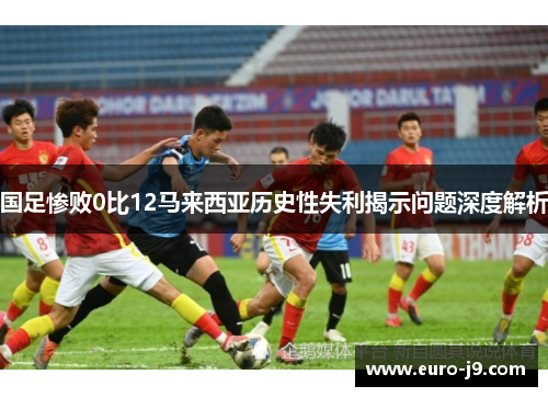 国足惨败0比12马来西亚历史性失利揭示问题深度解析