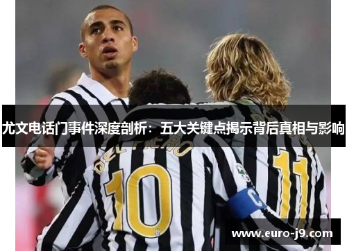 尤文电话门事件深度剖析：五大关键点揭示背后真相与影响
