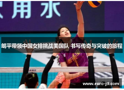 朗平带领中国女排挑战美国队 书写传奇与突破的旅程