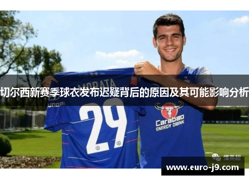 切尔西新赛季球衣发布迟疑背后的原因及其可能影响分析