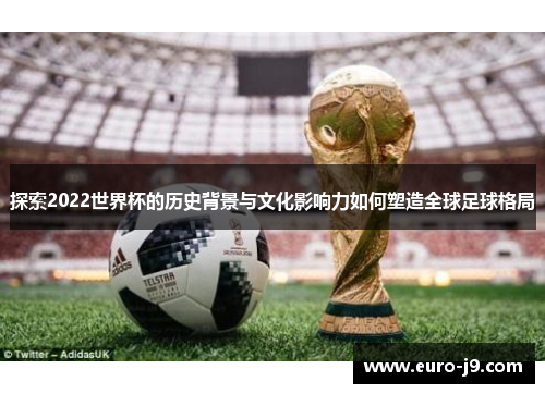 探索2022世界杯的历史背景与文化影响力如何塑造全球足球格局