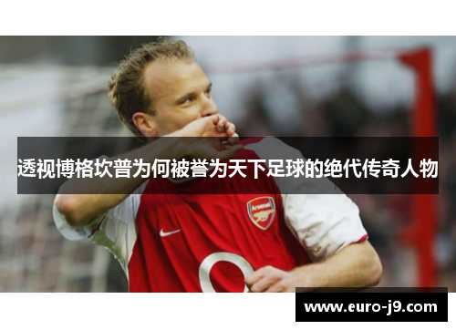 透视博格坎普为何被誉为天下足球的绝代传奇人物