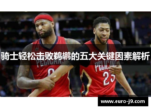 骑士轻松击败鹈鹕的五大关键因素解析