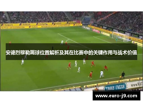 安德烈穆勒踢球位置解析及其在比赛中的关键作用与战术价值