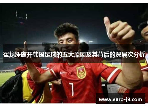 崔龙洙离开韩国足球的五大原因及其背后的深层次分析