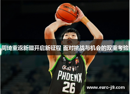 周琦重返新疆开启新征程 面对挑战与机会的双重考验