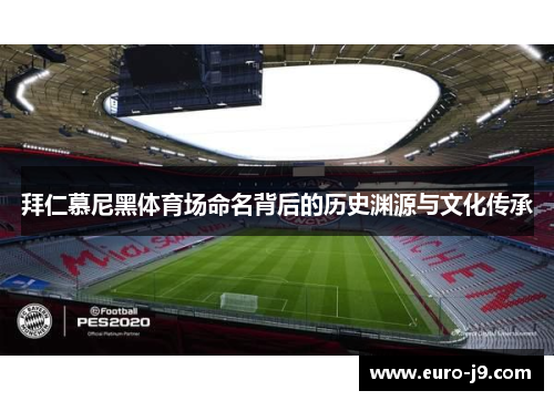 拜仁慕尼黑体育场命名背后的历史渊源与文化传承