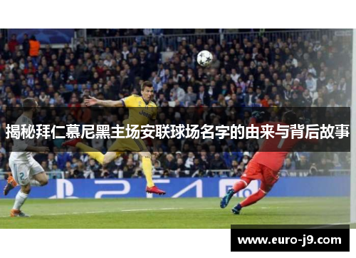 揭秘拜仁慕尼黑主场安联球场名字的由来与背后故事