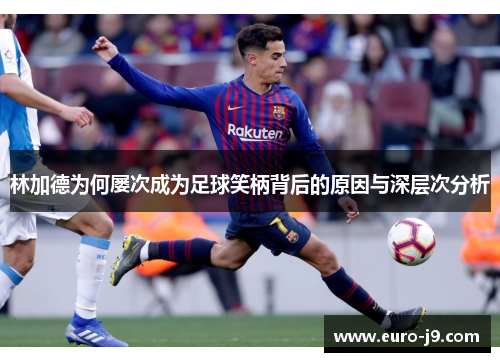 林加德为何屡次成为足球笑柄背后的原因与深层次分析