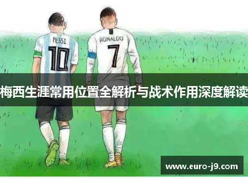 梅西生涯常用位置全解析与战术作用深度解读