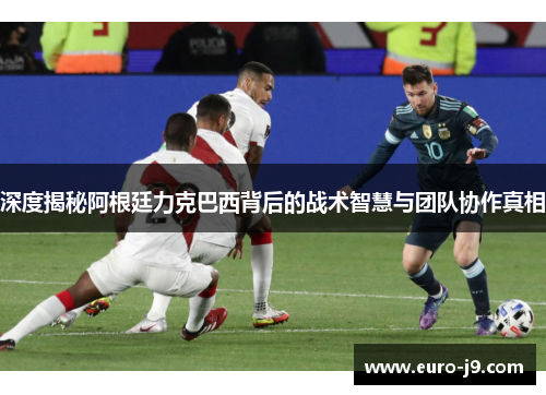 深度揭秘阿根廷力克巴西背后的战术智慧与团队协作真相