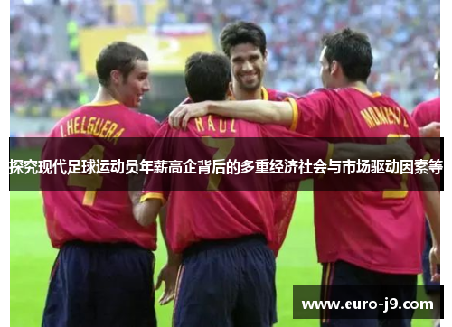 探究现代足球运动员年薪高企背后的多重经济社会与市场驱动因素等